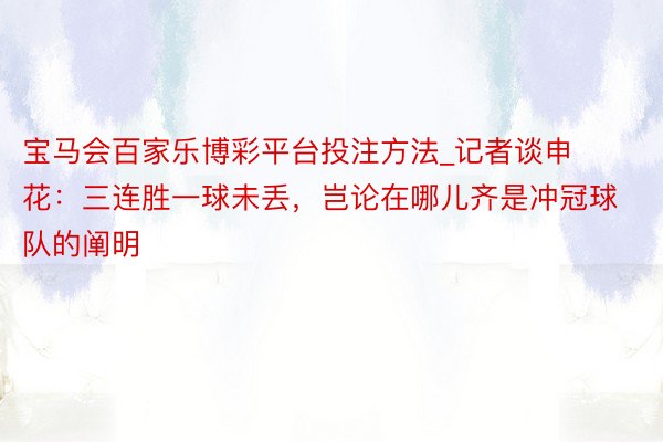 宝马会百家乐博彩平台投注方法_记者谈申花：三连胜一球未丢，岂论在哪儿齐是冲冠球队的阐明