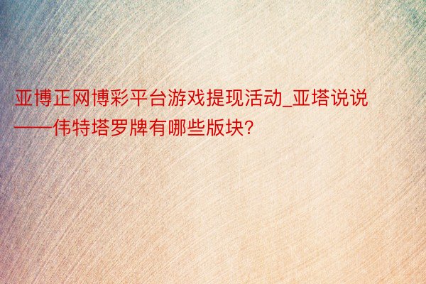 亚博正网博彩平台游戏提现活动_亚塔说说——伟特塔罗牌有哪些版块？