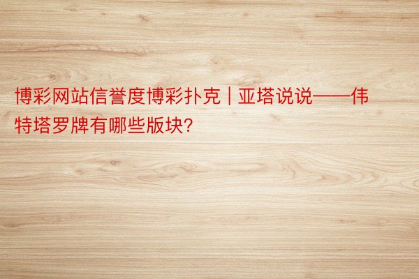 博彩网站信誉度博彩扑克 | 亚塔说说——伟特塔罗牌有哪些版块？