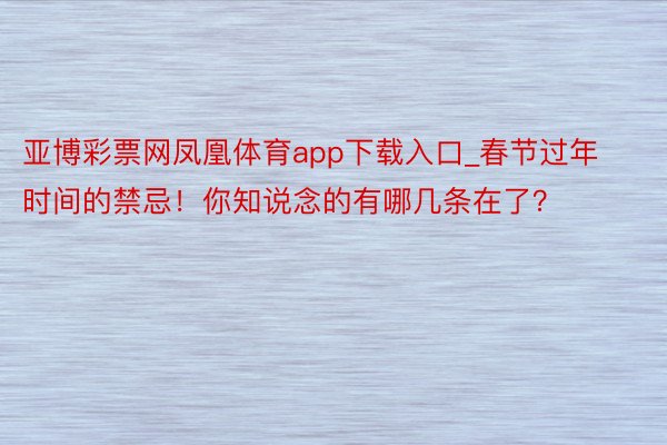 亚博彩票网凤凰体育app下载入口_春节过年时间的禁忌！你知说念的有哪几条在了？