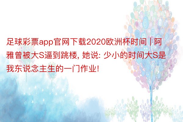 足球彩票app官网下载2020欧洲杯时间 | 阿雅曾被大S逼到跳楼, 她说: 少小的时间大S是我东说念主生的一门作业!