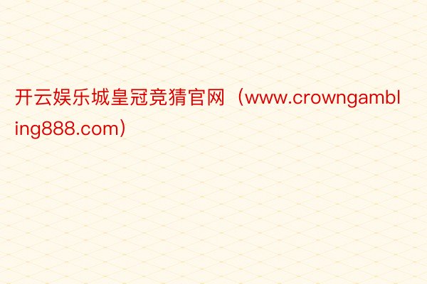 开云娱乐城皇冠竞猜官网（www.crowngambling888.com）