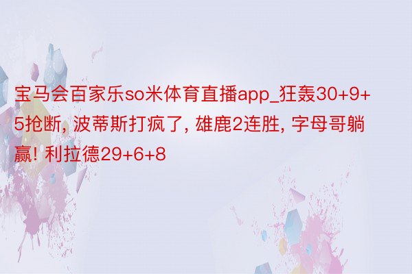 宝马会百家乐so米体育直播app_狂轰30+9+5抢断, 波蒂斯打疯了, 雄鹿2连胜, 字母哥躺赢! 利拉德29+6+8