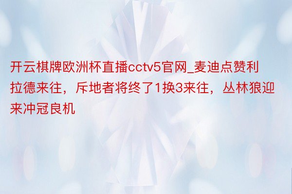 开云棋牌欧洲杯直播cctv5官网_麦迪点赞利拉德来往，斥地者将终了1换3来往，丛林狼迎来冲冠良机