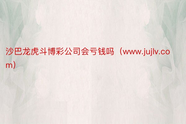 沙巴龙虎斗博彩公司会亏钱吗（www.jujlv.com）