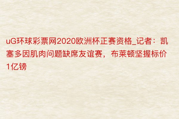 uG环球彩票网2020欧洲杯正赛资格_记者：凯塞多因肌肉问题缺席友谊赛，布莱顿坚握标价1亿镑