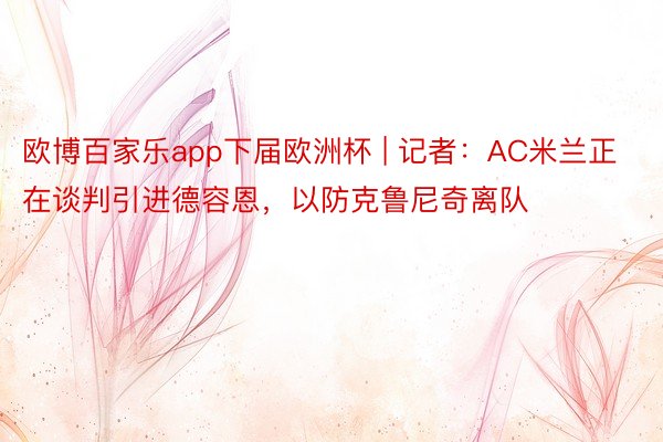 欧博百家乐app下届欧洲杯 | 记者：AC米兰正在谈判引进德容恩，以防克鲁尼奇离队