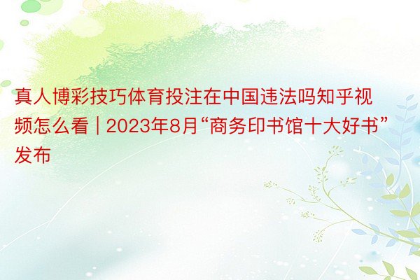 真人博彩技巧体育投注在中国违法吗知乎视频怎么看 | 2023年8月“商务印书馆十大好书”发布