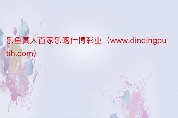 乐鱼真人百家乐喀什博彩业（www.dindingputih.com）