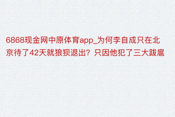 6868现金网中原体育app_为何李自成只在北京待了42天就狼狈退出？只因他犯了三大跋扈