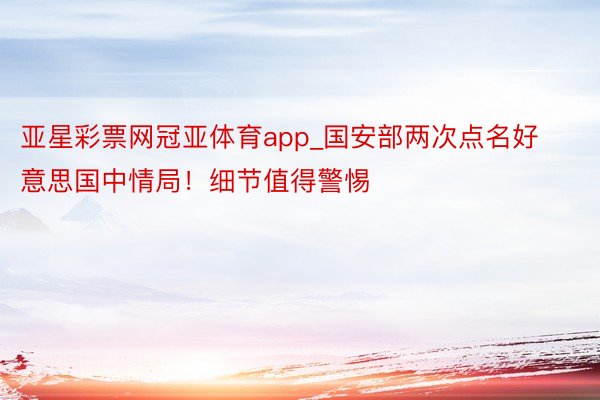 亚星彩票网冠亚体育app_国安部两次点名好意思国中情局！细节值得警惕