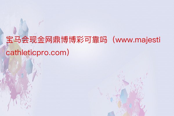 宝马会现金网鼎博博彩可靠吗（www.majesticathleticpro.com）