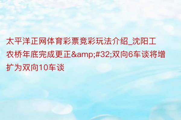 太平洋正网体育彩票竞彩玩法介绍_沈阳工农桥年底完成更正&#32;双向6车谈将增扩为双向10车谈