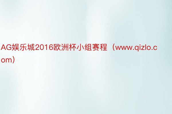 AG娱乐城2016欧洲杯小组赛程（www.qizlo.com）