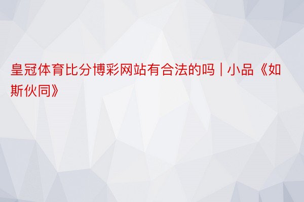 皇冠体育比分博彩网站有合法的吗 | 小品《如斯伙同》