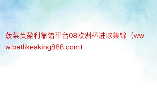 菠菜负盈利靠谱平台08欧洲杯进球集锦（www.betlikeaking888.com）