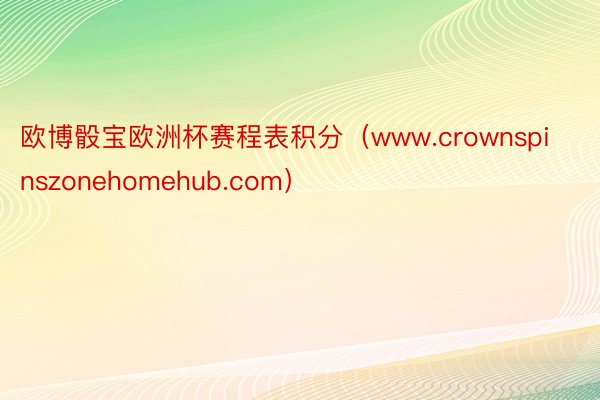 欧博骰宝欧洲杯赛程表积分（www.crownspinszonehomehub.com）