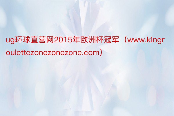 ug环球直营网2015年欧洲杯冠军（www.kingroulettezonezonezone.com）