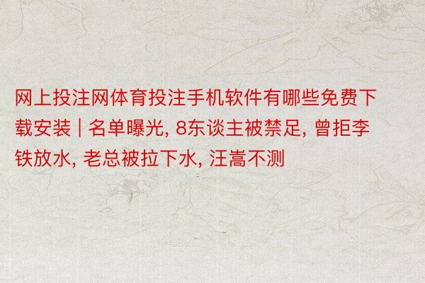 网上投注网体育投注手机软件有哪些免费下载安装 | 名单曝光, 8东谈主被禁足, 曾拒李铁放水, 老总被拉下水, 汪嵩不测