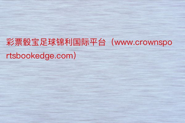 彩票骰宝足球锦利国际平台（www.crownsportsbookedge.com）