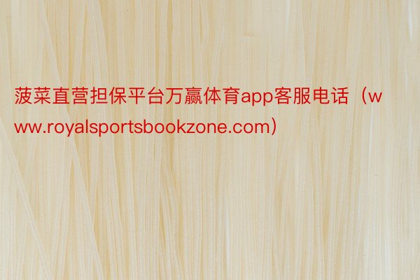 菠菜直营担保平台万赢体育app客服电话（www.royalsportsbookzone.com）