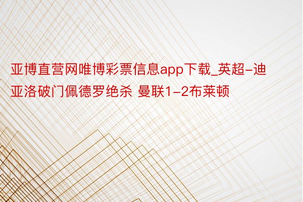 亚博直营网唯博彩票信息app下载_英超-迪亚洛破门佩德罗绝杀 曼联1-2布莱顿