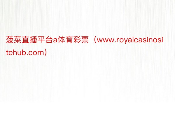 菠菜直播平台a体育彩票（www.royalcasinositehub.com）