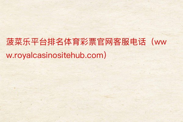 菠菜乐平台排名体育彩票官网客服电话（www.royalcasinositehub.com）