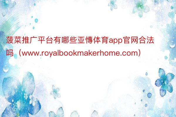 菠菜推广平台有哪些亚慱体育app官网合法吗（www.royalbookmakerhome.com）