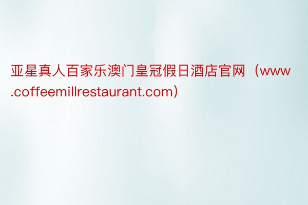 亚星真人百家乐澳门皇冠假日酒店官网（www.coffeemillrestaurant.com）