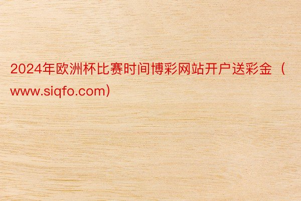 2024年欧洲杯比赛时间博彩网站开户送彩金（www.siqfo.com）