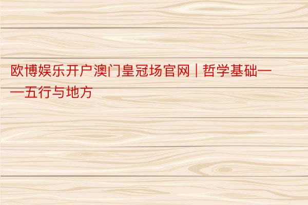 欧博娱乐开户澳门皇冠场官网 | 哲学基础——五行与地方