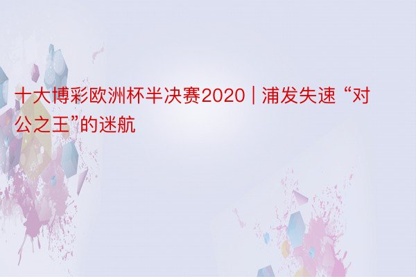 十大博彩欧洲杯半决赛2020 | 浦发失速 “对公之王”的迷航