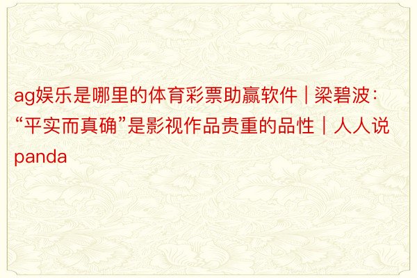 ag娱乐是哪里的体育彩票助赢软件 | 梁碧波：“平实而真确”是影视作品贵重的品性｜人人说panda