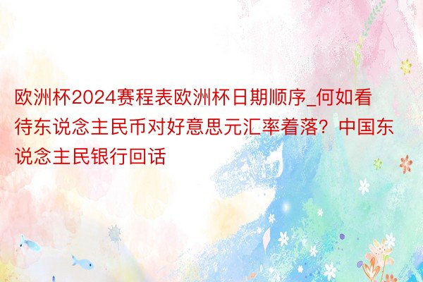 欧洲杯2024赛程表欧洲杯日期顺序_何如看待东说念主民币对好意思元汇率着落？中国东说念主民银行回话