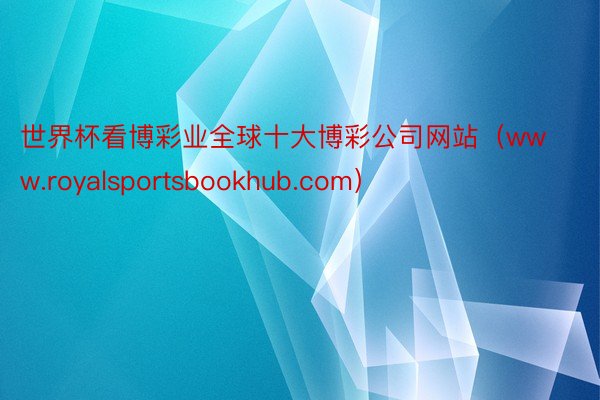 世界杯看博彩业全球十大博彩公司网站（www.royalsportsbookhub.com）