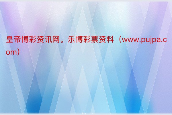 皇帝博彩资讯网。乐博彩票资料(www.pujpa.com)